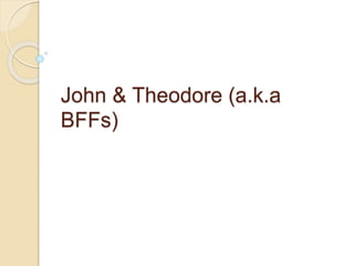 John & Theodore (a.k.a
BFFs)
 