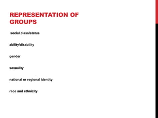 REPRESENTATION OF
GROUPS
social class/status
ability/disability
gender
sexuality
national or regional identity
race and ethnicity
 