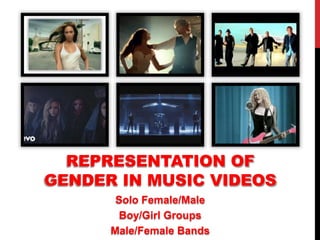 REPRESENTATION OF
GENDER IN MUSIC VIDEOS
Solo Female/Male
Boy/Girl Groups
Male/Female Bands
 