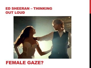 ED SHEERAN – THINKING
OUT LOUD
FEMALE GAZE?
 