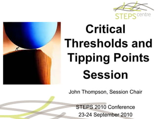 Critical
Thresholds and
Tipping Points
   Session
John Thompson, Session Chair

  STEPS 2010 Conference
   23-24 September 2010
 