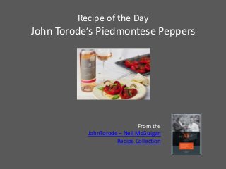 Recipe of the Day
John Torode’s Piedmontese Peppers




                              From the
           JohnTorode – Neil McGuigan
                     Recipe Collection
 
