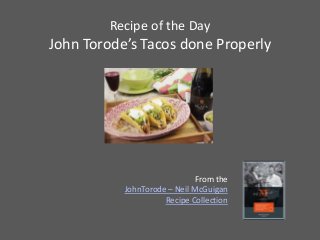 Recipe of the Day
John Torode’s Tacos done Properly




                              From the
           JohnTorode – Neil McGuigan
                     Recipe Collection
 