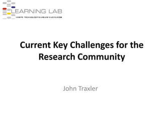 Current Key Challenges for the Research Community John Traxler 