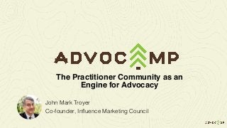 John Mark Troyer
Co-founder, Influence Marketing Council
The Practitioner Community as an
Engine for Advocacy
 