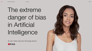 Bias in Artiﬁcial Intelligence John Tubert SXSW
The extreme
danger of bias
in Artiﬁcial
Intelligence
By John Tubert, Executive Technology Director
 