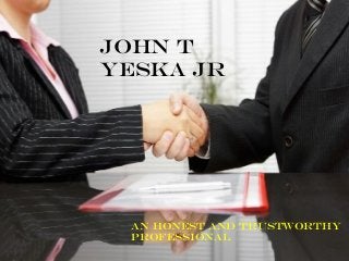 John T
Yeska Jr
An Honest and Trustworthy
Professional
 