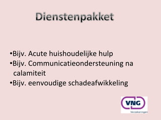 Bijv. Acute huishoudelijke hulp Bijv. Communicatieondersteuning na    calamiteit Bijv. eenvoudige schadeafwikkeling 