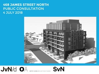 1
468 JAMES STREET NORTH
PUBLIC CONSULTATION
4 JULY 2018
 