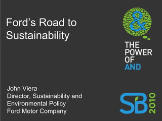 Ford’s Road to Sustainability John Viera Director, Sustainability and Environmental Policy Ford Motor Company 