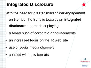Integrated DisclosureWith the need for greater shareholder engagement on the rise, the trend is towards an integrated disclosure approach deploying:a broad push of corporate announcementsan increased focus on the IR web siteuse of social media channelscoupled with new formats 