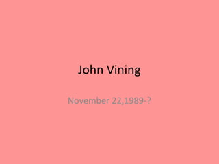 John Vining
November 22,1989-?
 
