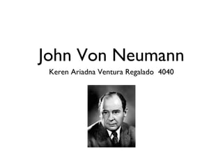 John Von Neumann
Keren Ariadna Ventura Regalado 4040
 