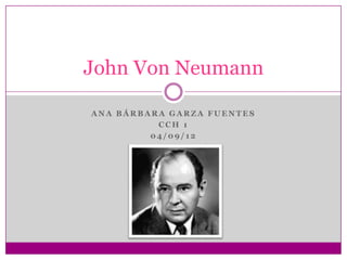 John Von Neumann

ANA BÁRBARA GARZA FUENTES
          CCH 1
         04/09/12
 