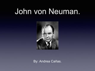 John von Neuman.
By: Andrea Cañas.
 