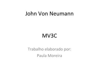 John Von Neumann MV3C Trabalho elaborado por: Paula Moreira 