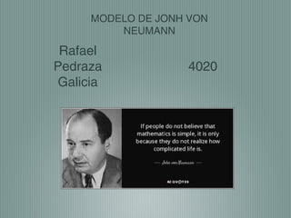MODELO DE JONH VON
NEUMANN
4020
Rafael
Pedraza
Galicia
 