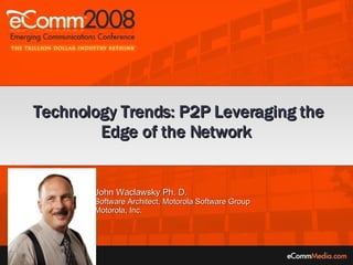 John Waclawsky Ph. D.  Software Architect, Motorola Software Group Motorola, Inc. Technology Trends: P2P Leveraging the Edge of the Network  
