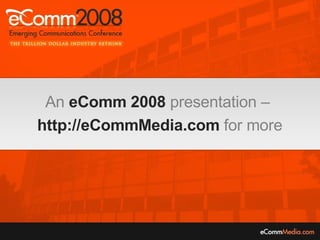 An   eComm 2008   presentation –   http://eCommMedia.com   for more 