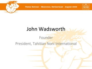 John Wadsworth Founder President, Tahitian Noni International 