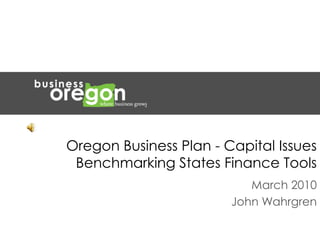 Oregon Business Plan - Capital Issues  Benchmarking States Finance Tools March 2010 John Wahrgren 