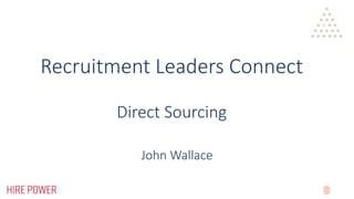 Recruitment Leaders Connect
Direct Sourcing
John Wallace
 