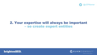 @JCPWarner
2. Your expertise will always be important
– so create expert entities
 