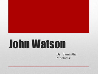 John Watson
By: Samantha
Montross
 