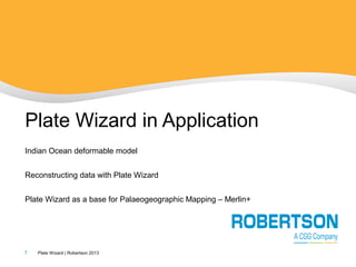 Plate Wizard in Application
Indian Ocean deformable model
Reconstructing data with Plate Wizard
Plate Wizard as a base for Palaeogeographic Mapping – Merlin+

7

Plate Wizard | Robertson 2013

 