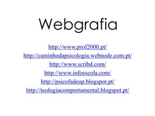 Webgrafia
http://www.prof2000.pt/
http://caminhodapsicologia.webnode.com.pt/
http://www.scribd.com/
http://www.infoescola.com/
http://psicofadeup.blogspot.pt/
http://teologiacomportamental.blogspot.pt/
 