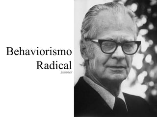 Behaviorismo
RadicalSkinner
 