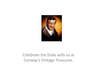 Celebrate the Duke with us at 
Conway’s Vintage Treasures. 
