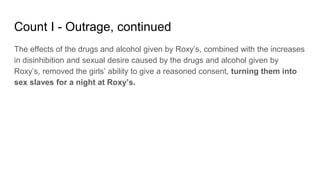 Count I - Outrage, continued
The effects of the drugs and alcohol given by Roxy’s, combined with the increases
in disinhib...