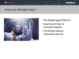 How can Mindjet help?
• The SpigitEngage Platforrm
• Experienced Team of
Innovation Experts
• The Mindjet Maturity
Assessment Service
 
