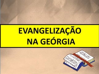 EVANGELIZAÇÃO
NA GEÓRGIA
 
