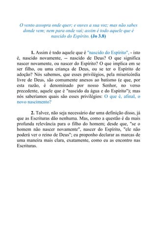 O vento assopra onde quer; e ouves a sua voz; mas não sabes
donde vem; nem para onde vai; assim é todo aquele que é
nascid...