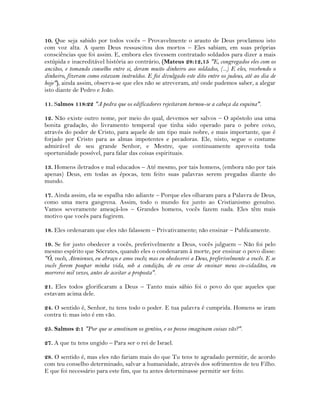 10. Que seja sabido por todos vocês – Provavelmente o arauto de Deus proclamou isto
com voz alta. A quem Deus ressuscitou dos mortos – Eles sabiam, em suas próprias
consciências que foi assim. E, embora eles tivessem contratado soldados para dizer a mais
estúpida e inacreditável história ao contrário, (Mateus 28:12,15 "E, congregados eles com os
anciãos, e tomando conselho entre si, deram muito dinheiro aos soldados, (...) E eles, recebendo o
dinheiro, fizeram como estavam instruídos. E foi divulgado este dito entre os judeus, até ao dia de
hoje"), ainda assim, observa-se que eles não se atreveram, até onde pudemos saber, a alegar
isto diante de Pedro e João.
11. Salmos 118:22 "A pedra que os edificadores rejeitaram tornou-se a cabeça da esquina".
12. Não existe outro nome, por meio do qual, devemos ser salvos – O apóstolo usa uma
bonita gradação, do livramento temporal que tinha sido operado para o pobre coxo,
através do poder de Cristo, para aquele de um tipo mais nobre, e mais importante, que é
forjado por Cristo para as almas impotentes e pecadoras. Ele, nisto, segue o costume
admirável de seu grande Senhor, e Mestre, que continuamente aproveita toda
oportunidade possível, para falar das coisas espirituais.
13. Homens iletrados e mal educados – Até mesmo, por tais homens, (embora não por tais
apenas) Deus, em todas as épocas, tem feito suas palavras serem pregadas diante do
mundo.
17. Ainda assim, ela se espalha não adiante – Porque eles olharam para a Palavra de Deus,
como uma mera gangrena. Assim, todo o mundo fez junto ao Cristianismo genuíno.
Vamos severamente ameaçá-los – Grandes homens, vocês fazem nada. Eles têm mais
motivo que vocês para fugirem.
18. Eles ordenaram que eles não falassem – Privativamente; não ensinar – Publicamente.
19. Se for justo obedecer a vocês, preferivelmente a Deus, vocês julguem – Não foi pelo
mesmo espírito que Sócrates, quando eles o condenaram à morte, por ensinar o povo disse:
"Ó, vocês, Atenienses, eu abraço e amo vocês; mas eu obedecerei a Deus, preferivelmente a vocês. E se
vocês forem poupar minha vida, sob a condição, de eu cesse de ensinar meus co-cidadãos, eu
morrerei mil vezes, antes de aceitar a proposta".
21. Eles todos glorificaram a Deus – Tanto mais sábio foi o povo do que aqueles que
estavam acima dele.
24. O sentido é, Senhor, tu tens todo o poder. E tua palavra é cumprida. Homens se iram
contra ti: mas isto é em vão.
25. Salmos 2:1 "Por que se amotinam os gentios, e os povos imaginam coisas vãs?".
27. A que tu tens ungido – Para ser o rei de Israel.
28. O sentido é, mas eles não fariam mais do que Tu tens te agradado permitir, de acordo
com teu conselho determinado, salvar a humanidade, através dos sofrimentos de teu Filho.
E que foi necessário para este fim, que tu antes determinasse permitir ser feito.
 