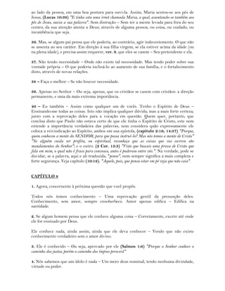 ao lado da pessoa, em uma boa postura para ouvi-la. Assim, Maria sentou-se aos pés de
Jesus, (Lucas 10:39) "E tinha esta uma irmã chamada Maria, a qual, assentando-se também aos
pés de Jesus, ouvia a sua palavra". Sem distração – Sem ter a mente levada para fora do seu
centro; da sua atenção atenta a Deus; através de alguma pessoa, ou coisa, ou cuidado, ou
incumbência que seja.
36. Mas, se algum pai pensa que ele poderia, ao contrário, agir indecentemente. O que não
se assenta ao seu caráter. Em direção à sua filha virgem, se ela estiver acima da idade (ou
na plena idade), e precisa assim requerer, ver. 9, que eles se casem – Seu pretendente e ela.
37. Não tendo necessidade – Onde não existe tal necessidade. Mas tendo poder sobre sua
vontade própria – O que poderia incliná-lo ao aumento de sua família, e o fortalecimento
disto, através de novas relações.
38 – Faça o melhor – Se não houver necessidade.
39. Apenas no Senhor – Ou seja, apenas, que os cristãos se casem com cristãos: a direção
permanente, e uma da mais extrema importância.
40 – Eu também – Assim como qualquer um de vocês. Tenho o Espírito de Deus –
Ensinando-me todas as coisas. Isto não implica qualquer dúvida; mas a mais forte certeza;
junto com a reprovação deles para a vocação em questão. Quem quer, portanto, que
conclua disto que Paulo não estava certo de que ele tinha o Espírito de Cristo, este nem
entende a importância verdadeira das palavras, nem considera quão expressamente ele
coloca a reivindicação ao Espírito, ambos em sua epístola, (capítulo 2:16; 14:37) "Porque,
quem conheceu a mente do SENHOR, para que possa instruí-lo? Mas nós temos a mente de Cristo"
"Se alguém cuida ser profeta, ou espiritual, reconheça que as coisas que vos escrevo são
mandamentos do Senhor"; e o outro. (2 Cor. 13:3) "Visto que buscais uma prova de Cristo que
fala em mim, o qual não é fraco para convosco, antes é poderoso entre vós.". Na verdade, pode se
duvidar, se a palavra, aqui e ali traduzida, "penso", nem sempre significa a mais completa e
forte segurança. Veja capítulo (10:12). "Aquele, pois, que pensa estar em pé veja que não caia".
CAPÍTULO 8
1. Agora, concernente à próxima questão que você propôs.
Todos nós temos conhecimento – Uma reprovação gentil da presunção deles.
Conhecimento, sem amor, sempre ensoberbece. Amor apenas edifica – Edifica na
santidade.
2. Se algum homem pensa que ele conhece alguma coisa – Corretamente, exceto até onde
ele for ensinado por Deus.
Ele conhece nada, ainda assim, ainda que ele deva conhecer – Vendo que não existe
conhecimento verdadeiro sem o amor divino.
3. Ele é conhecido – Ou seja, aprovado por ele (Salmos 1:6) "Porque o Senhor conhece o
caminho dos justos; porém o caminho dos ímpios perecerá"
4. Nós sabemos que um ídolo é nada – Um mero deus nominal, tendo nenhuma divindade,
virtude ou poder.
 