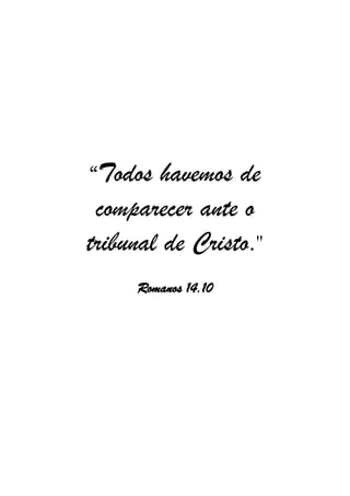 “Todos havemos de
comparecer ante o
tribunal de Cristo."
Romanos 14.10
 