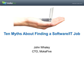 Ten Myths About Finding a Software/IT Job
John Whaley
CTO, MokaFive
 