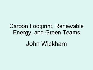 Carbon Footprint, Renewable Energy, and Green Teams John Wickham 