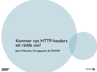 Kommer nya HTTP-headers
att rädda oss?
John Wilander, Omegapoint & OWASP




                                    OWASP
 