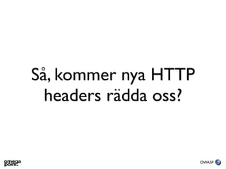 Så, kommer nya HTTP
  headers rädda oss?


                       OWASP
 