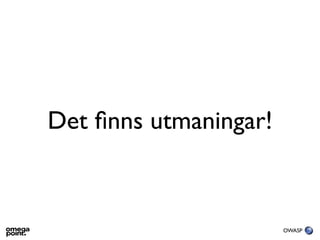 Det ﬁnns utmaningar!



                       OWASP
 