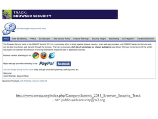 http://www.owasp.org/index.php/Category:Summit_2011_Browser_Security_Track
                      ... och public-web-security@w3.org
 