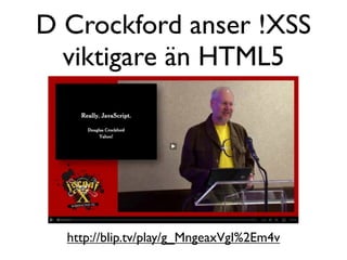 D Crockford anser !XSS
  viktigare än HTML5




  http://blip.tv/play/g_MngeaxVgI%2Em4v
 
