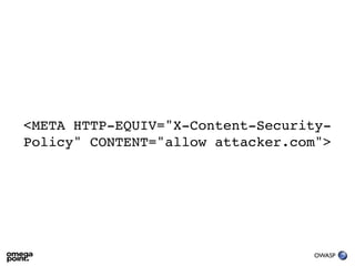 <META HTTP-EQUIV="X-Content-Security-
Policy" CONTENT="allow attacker.com">




                                  OWASP
 