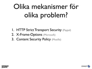 Olika mekanismer för
    olika problem?
1. HTTP Strict Transport Security (Paypal)
2. X-Frame-Options (Microsoft)
3. Conte...