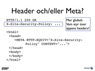 Header och/eller Meta?
HTTP/1.1 200 OK               Mer globalt
X-Site-Security-Policy: ...   Vem styr över
             ...