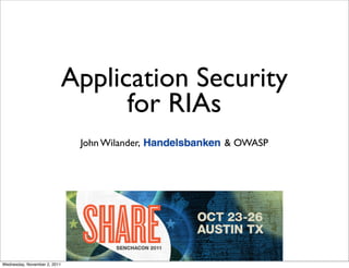 Application Security
                                    for RIAs
                               John Wilander,   & OWASP




Wednesday, November 2, 2011
 